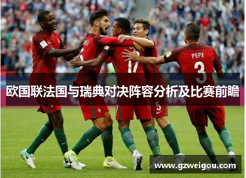 欧国联法国与瑞典对决阵容分析及比赛前瞻