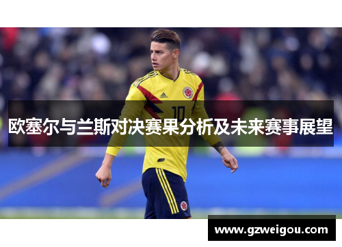 欧塞尔与兰斯对决赛果分析及未来赛事展望