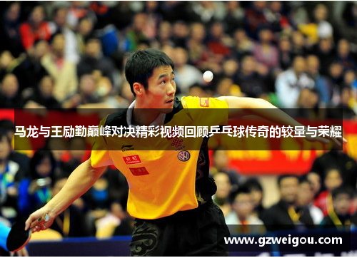 马龙与王励勤巅峰对决精彩视频回顾乒乓球传奇的较量与荣耀