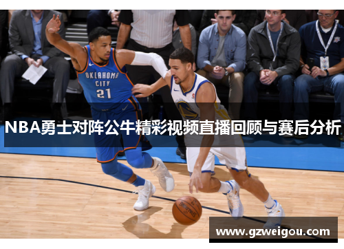 NBA勇士对阵公牛精彩视频直播回顾与赛后分析
