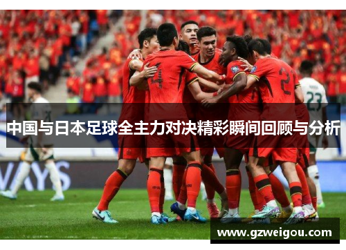 中国与日本足球全主力对决精彩瞬间回顾与分析