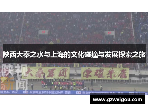 陕西大秦之水与上海的文化碰撞与发展探索之旅