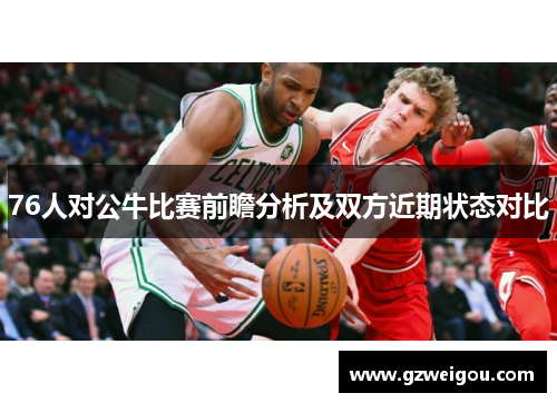 76人对公牛比赛前瞻分析及双方近期状态对比