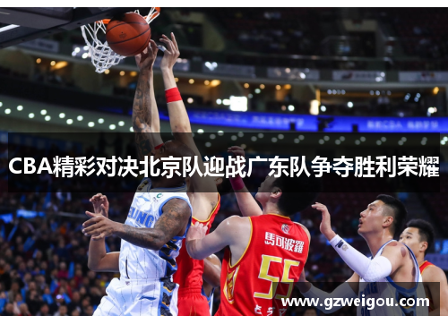 CBA精彩对决北京队迎战广东队争夺胜利荣耀