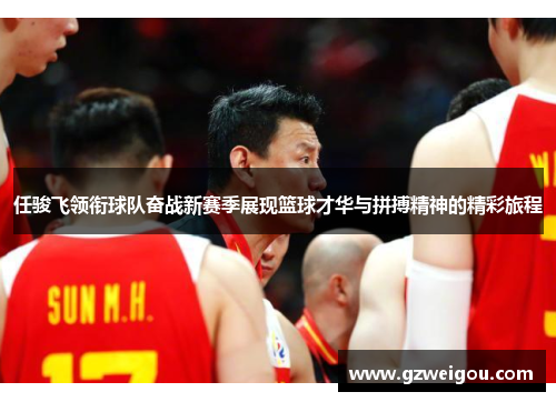 任骏飞领衔球队奋战新赛季展现篮球才华与拼搏精神的精彩旅程
