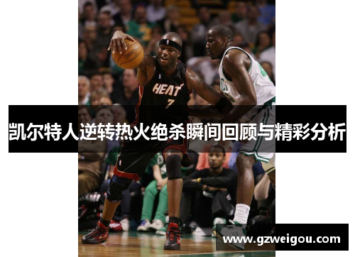 凯尔特人逆转热火绝杀瞬间回顾与精彩分析